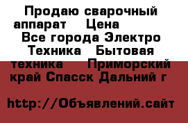 Продаю сварочный аппарат  › Цена ­ 3 000 - Все города Электро-Техника » Бытовая техника   . Приморский край,Спасск-Дальний г.